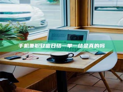 浙江手机兼职致富日结一单一结是真的吗