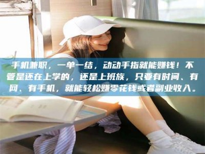 浙江手机兼职，一单一结，动动手指就能赚钱！不管是还在上学的，还是上班族，只要有时间、有网、有手机，就能轻松赚零花钱或者副业收入。