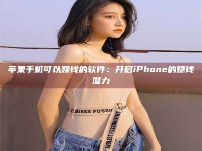浙江苹果手机可以赚钱的软件：开启iPhone的赚钱潜力