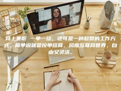 浙江网上兼职 一单一结，这可是一种超赞的工作方式，简单说就是按单结算，风靡互联网世界，自由又灵活。