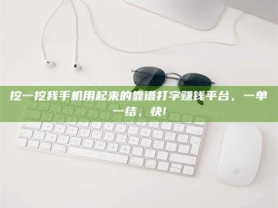 浙江挖一挖我手机用起来的靠谱打字赚钱平台，一单一结，快!