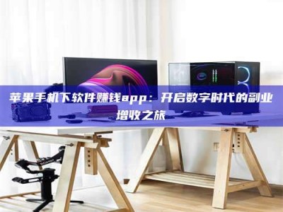 浙江苹果手机下软件赚钱app：开启数字时代的副业增收之旅